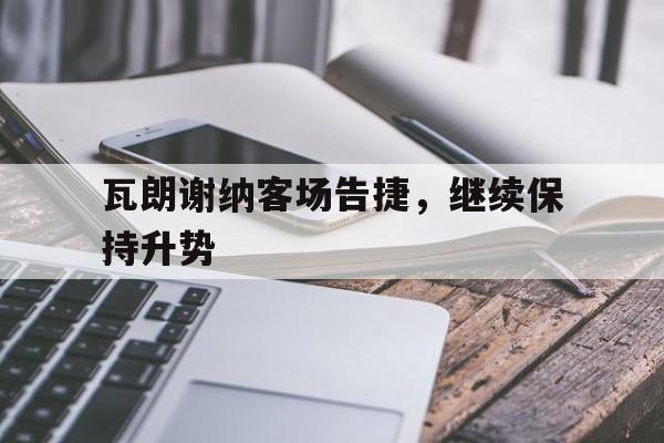 瓦朗谢纳客场告捷，继续保持升势的简单介绍  第1张